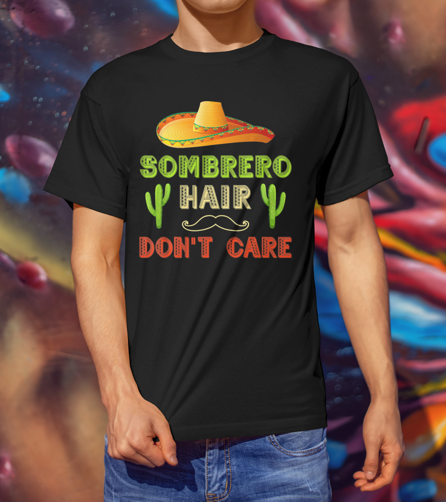 Sombrero Hair Don't Care Cinco De Mayo Fiesta Cactus Mustache T-Shirt