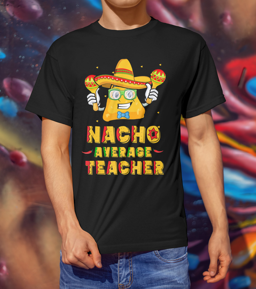 Nacho Average Teacher Cinco De Mayo Fiesta Sombrero Maracas T-Shirt