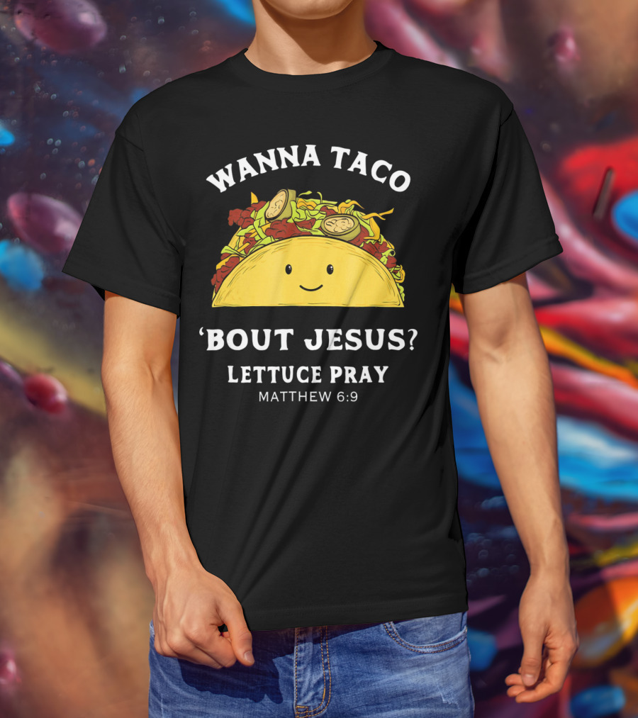 Wanna Taco 'Bout Jesus? Lettuce Pray Matthew 6:9 T-Shirt