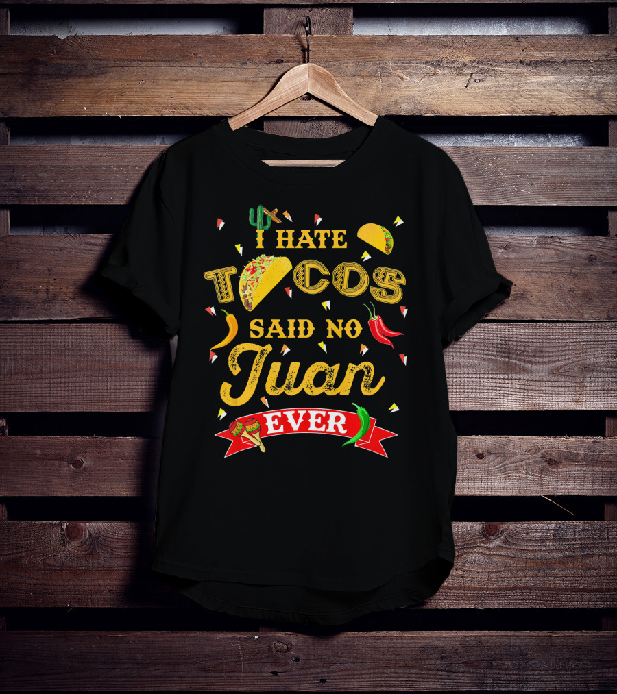 I Hate Tacos Said No Juan Ever Funny Taco Lovers Cinco De Mayo Mexican T-Shirt