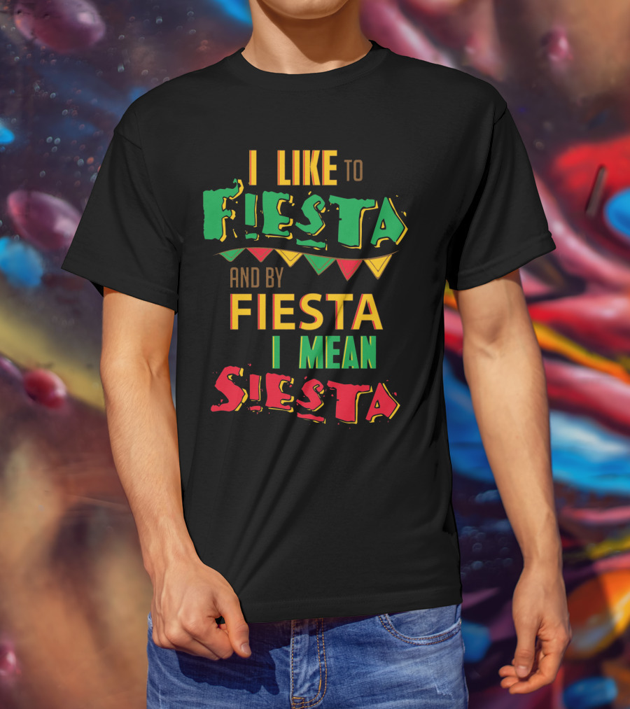 I Like To Fiesta And By Fiesta I Mean Siesta T-Shirt
