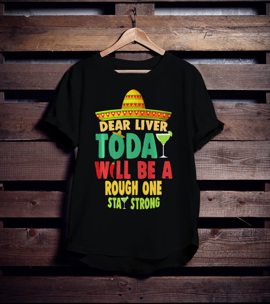 Dear Liver Today Will Be A Rough One Stay Strong Cinco De Mayo T-Shirt