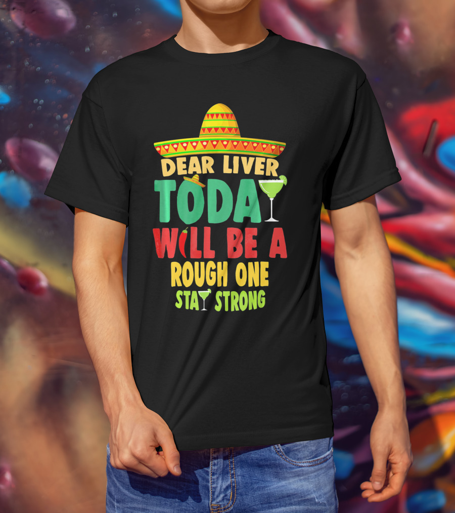 Dear Liver Today Will Be A Rough One Stay Strong Cinco De Mayo T-Shirt