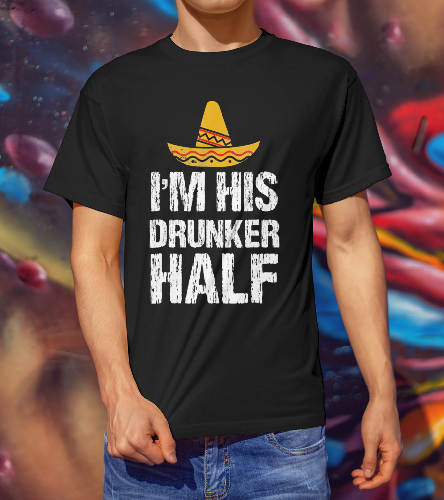 I'm His Drunker Half Sombrero Funny Cinco De Mayo T-Shirt
