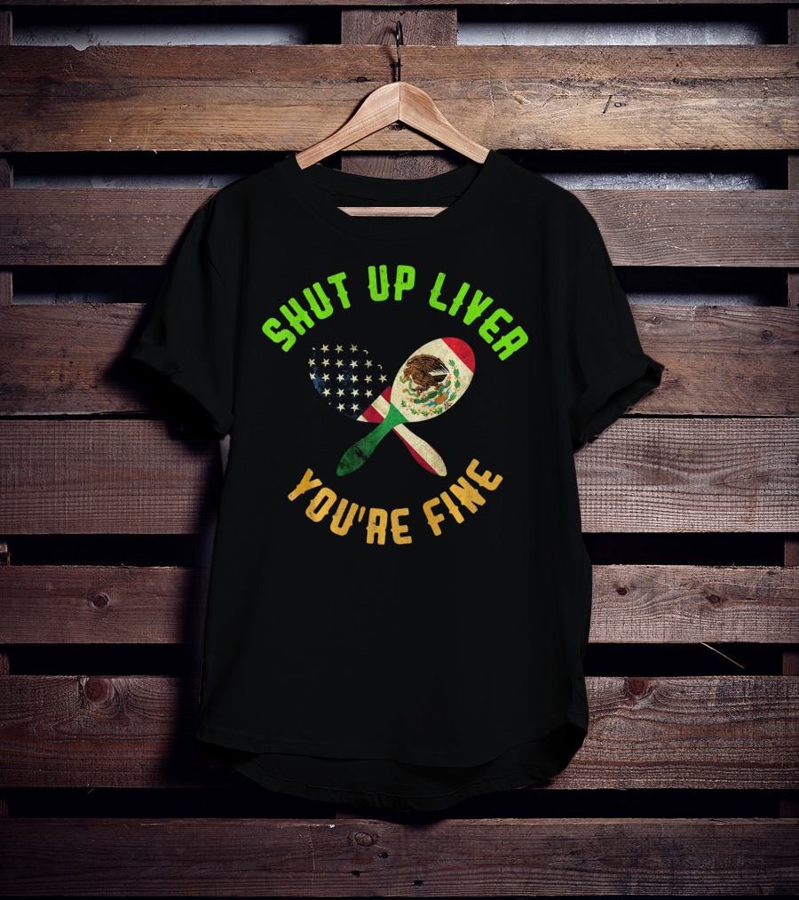 Shut Up Liver You're Fine Funny Cinco De Mayo Beer Drinking Mexican American Flag Maracas T-Shirt