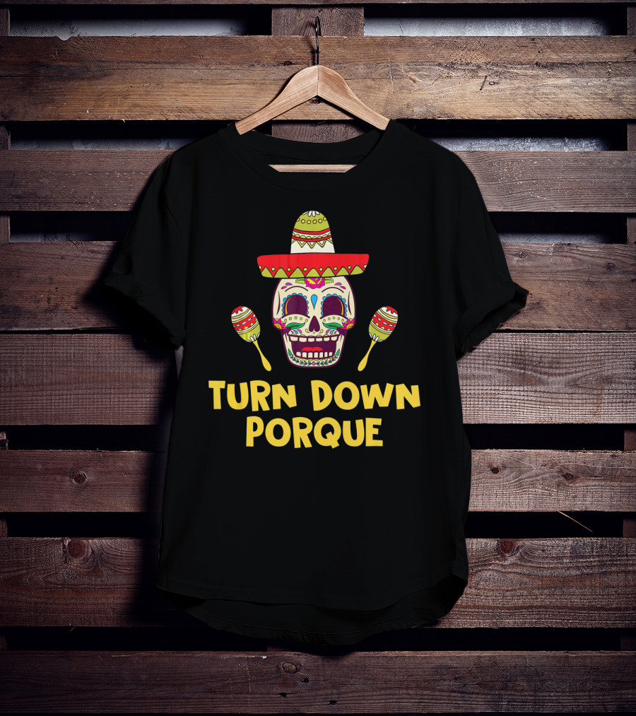 Turn Down Porque Cinco De Mayo Sombrero Sugar Skull Maracas T-Shirt