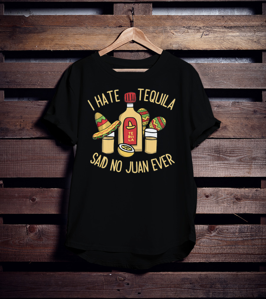 I Hate Tequila Said No Juan Ever Funny Cinco De Mayo T-Shirt