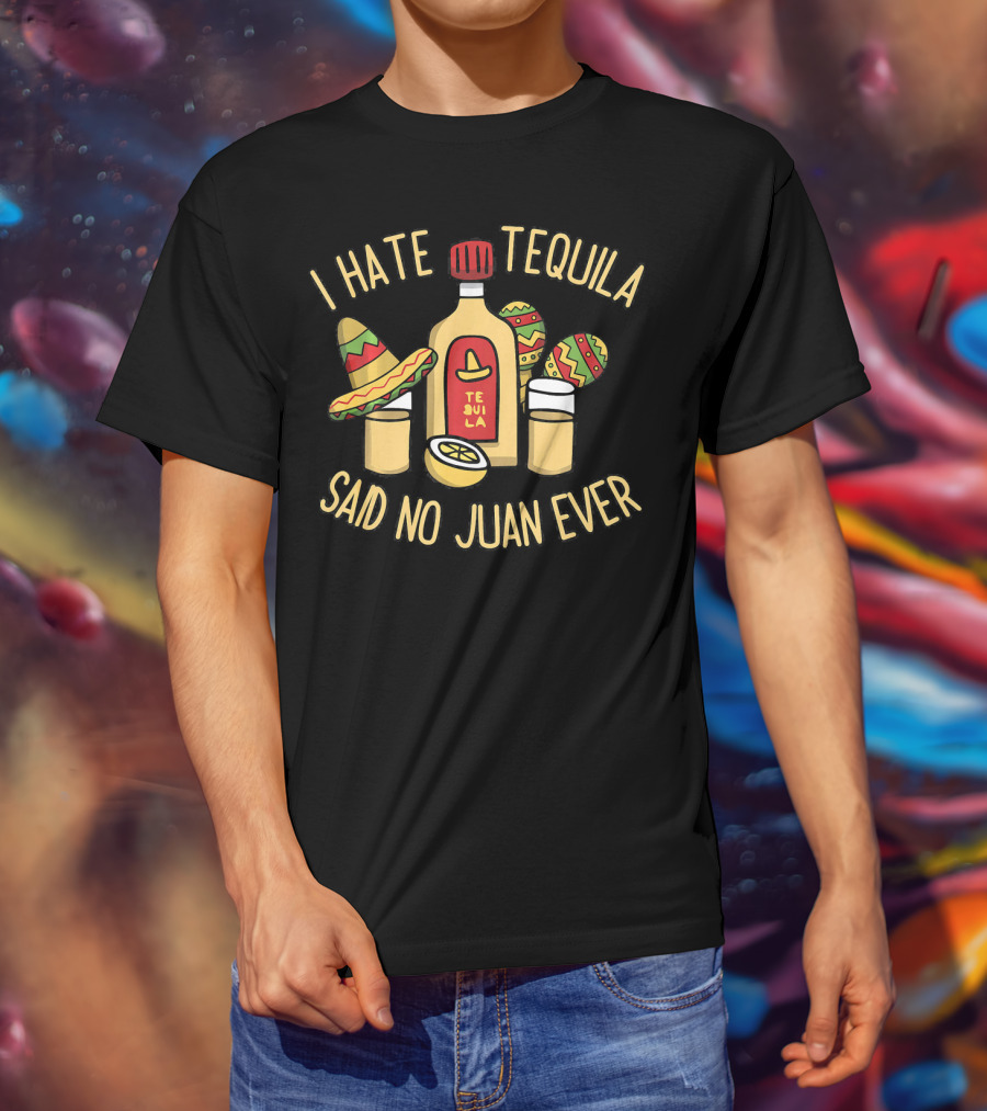 I Hate Tequila Said No Juan Ever Funny Cinco De Mayo T-Shirt