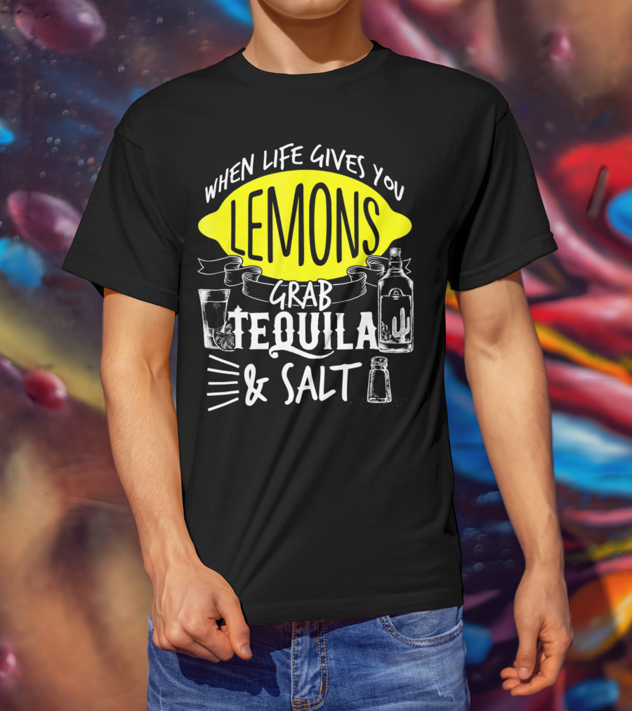 When Life Gives You Lemons Grab Tequila And Salt T-Shirt