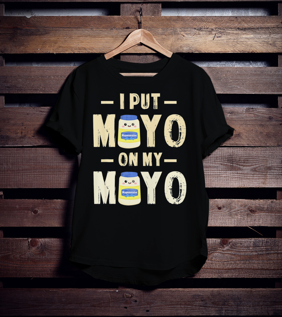 I Put Mayo Mayonnaise On My Mayo T-Shirt