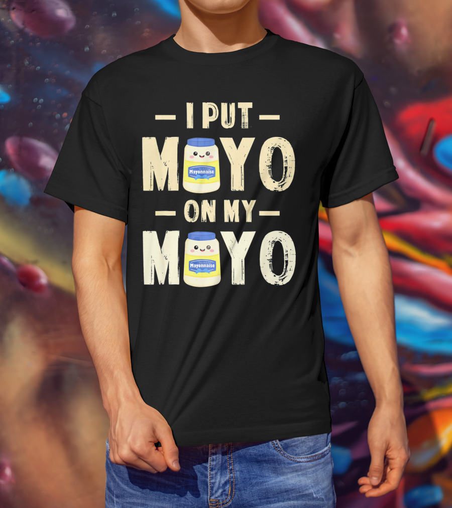 I Put Mayo Mayonnaise On My Mayo T-Shirt
