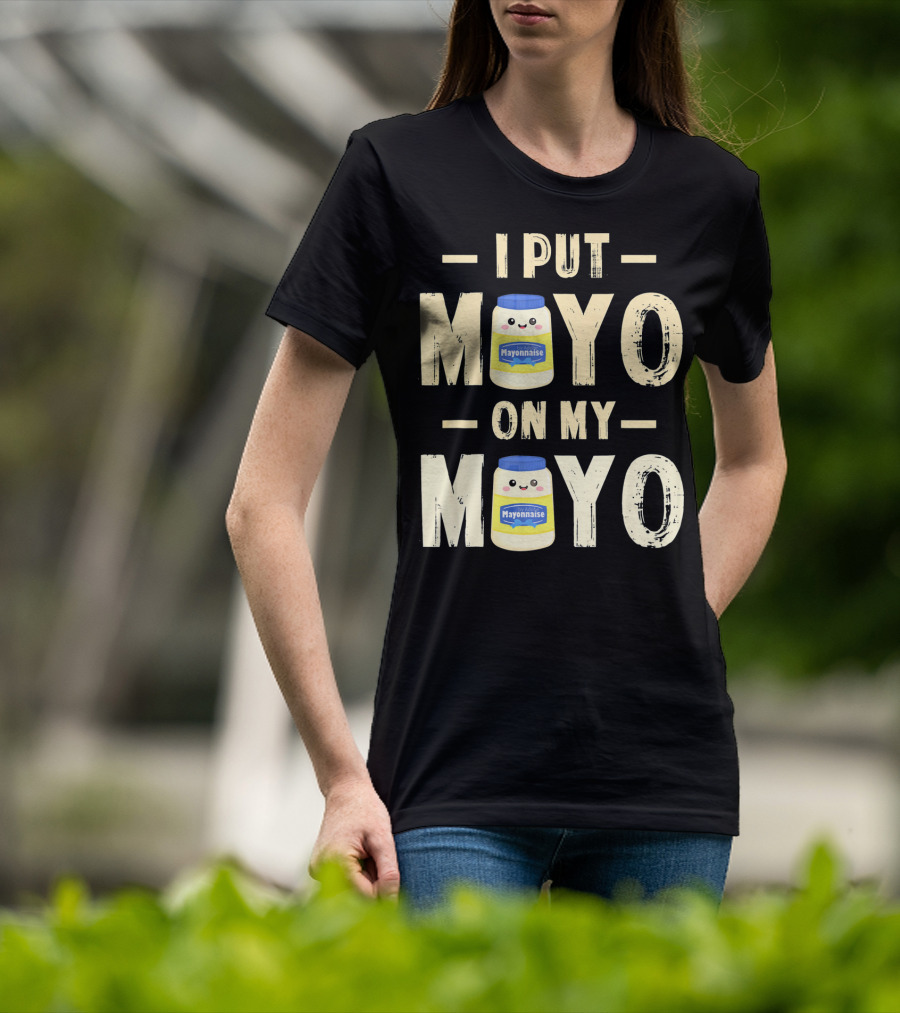 I Put Mayo Mayonnaise On My Mayo T-Shirt