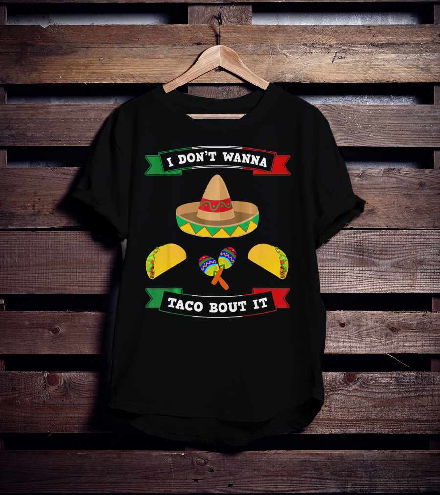 I Don't Wanna Taco Bout It Sombrero Maracas Tacos Cinco De Mayo T-Shirt