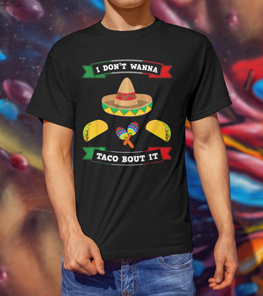 I Don't Wanna Taco Bout It Sombrero Maracas Tacos Cinco De Mayo T-Shirt