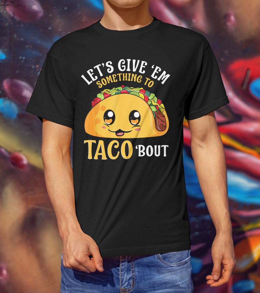 Let's Give Em Something To Taco Bout T-Shirt