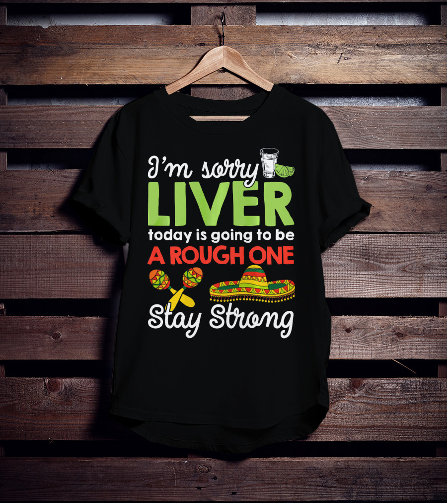 I'm Sorry Liver Today Is Going To Be A Rough One Stay Strong Funny Cinco De Mayo T-Shirt