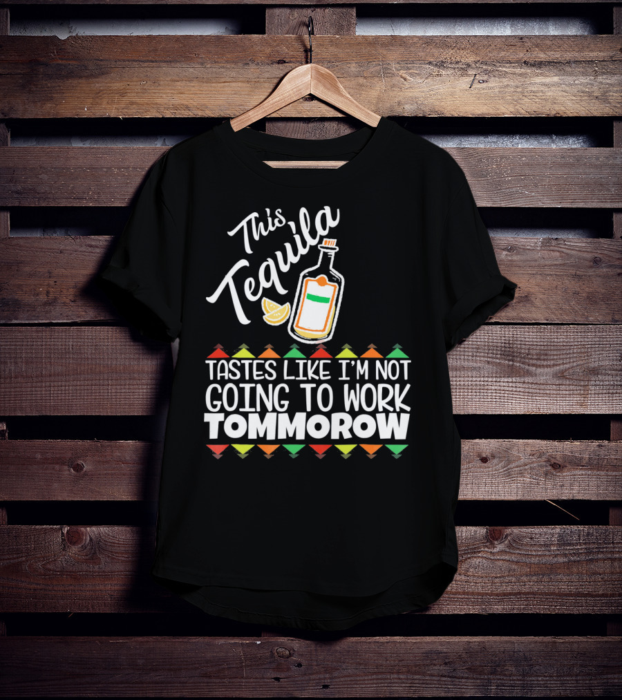 This Tequila Tastes Like I'm Not Going To Work Tomorrow Funny Cinco De Mayo T-Shirt