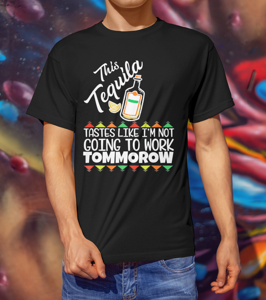 This Tequila Tastes Like I'm Not Going To Work Tomorrow Funny Cinco De Mayo T-Shirt