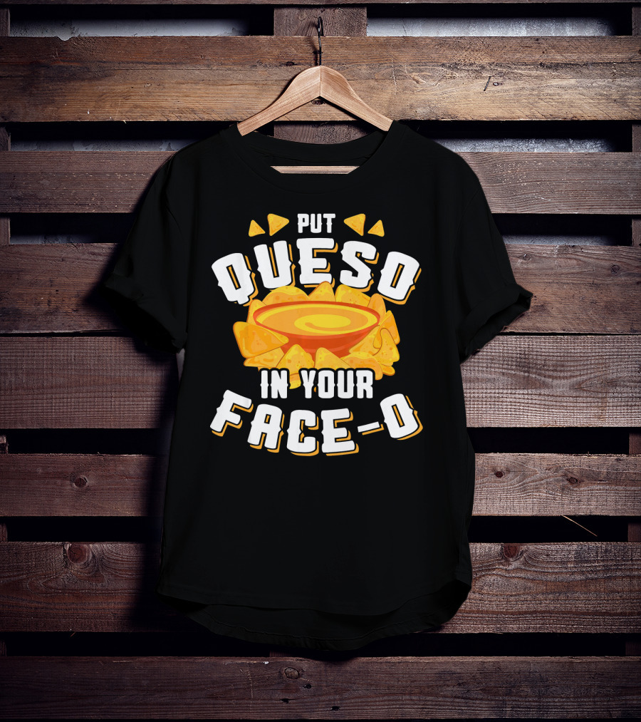 Queso Lovers Mexican Food Funny Cinco De Put Queso In Your Face-O T-Shirt