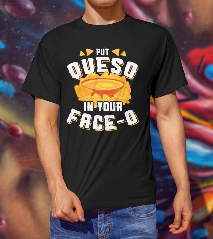 Queso Lovers Mexican Food Funny Cinco De Put Queso In Your Face-O T-Shirt