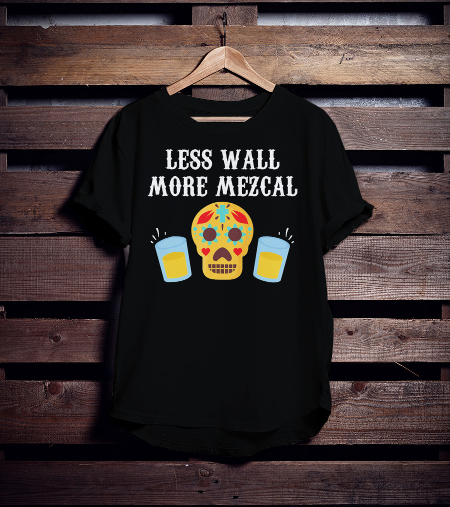 Less Wall More Mezcal Sugar Skull Shots Cinco DE Mayo Mexican T-Shirt