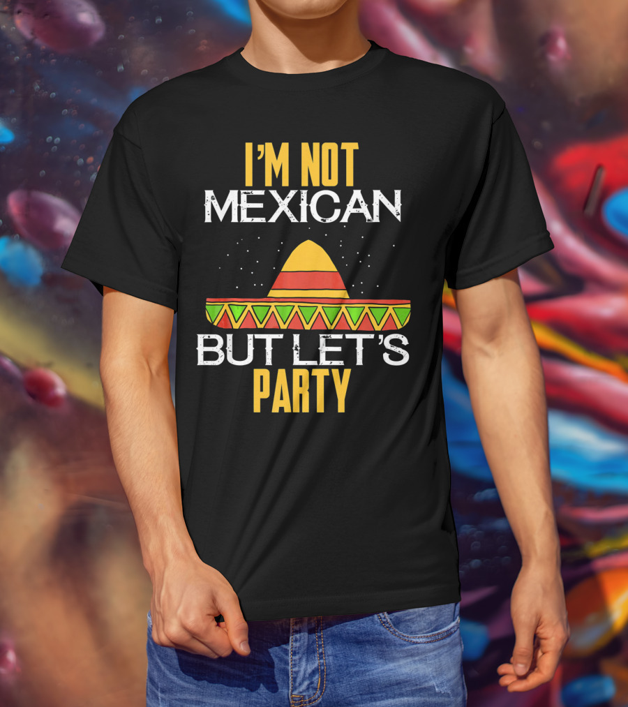 I'm Not Mexican But Let's Party Sombrero Fun Cinco De Mayo T-Shirt