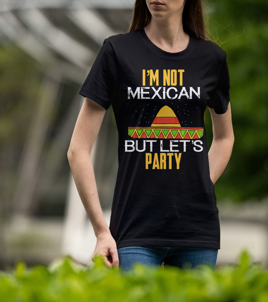 I'm Not Mexican But Let's Party Sombrero Fun Cinco De Mayo T-Shirt