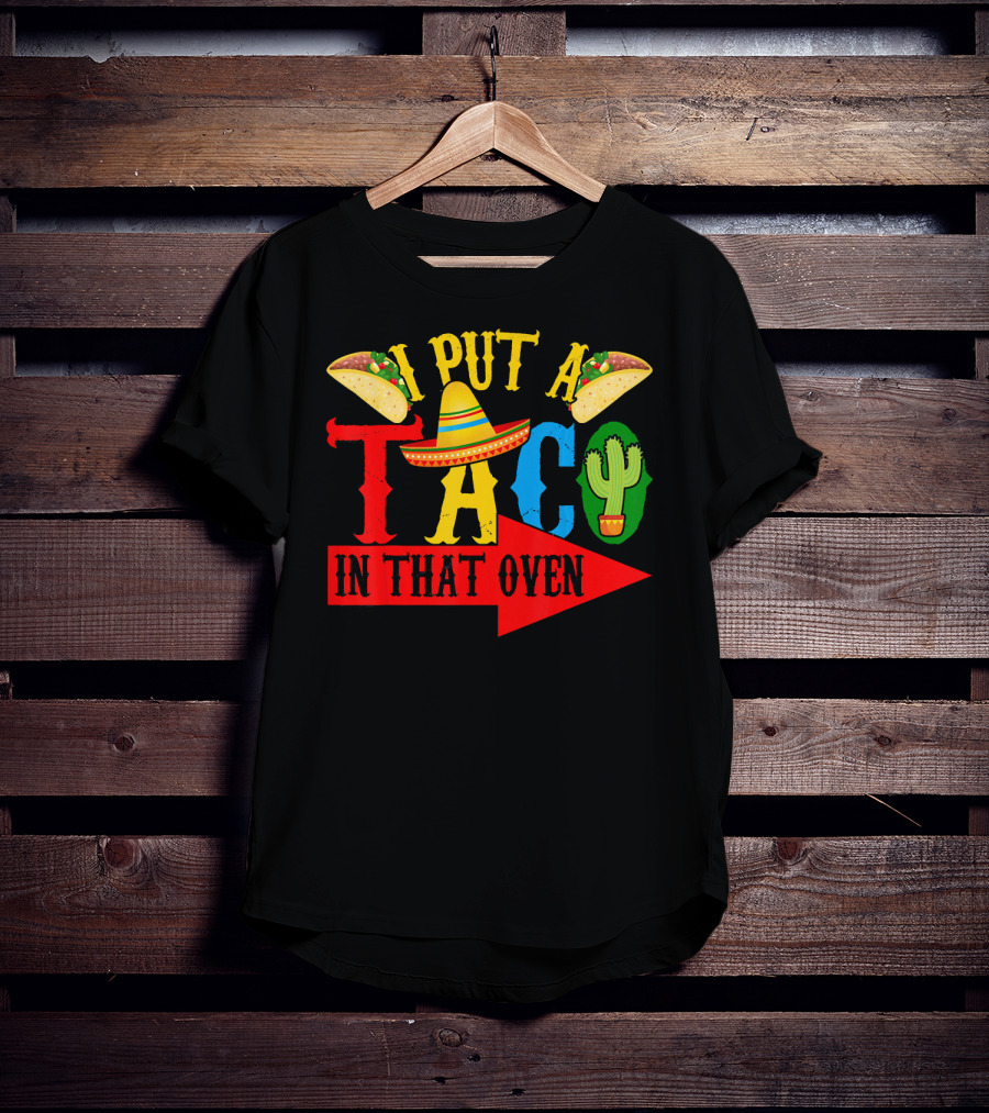 I Put A Taco In That Oven Mexican Food Sombrero Cactus Arrow T-Shirt