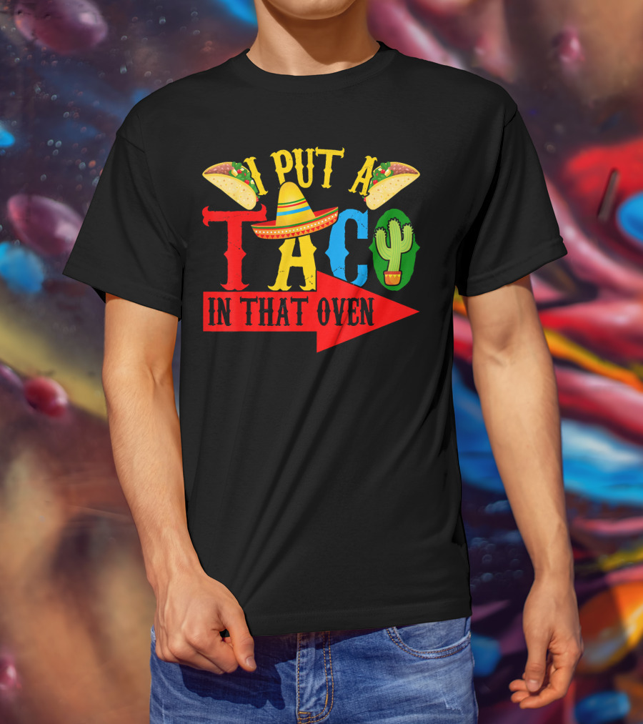 I Put A Taco In That Oven Mexican Food Sombrero Cactus Arrow T-Shirt