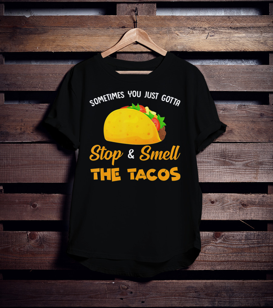 Sometimes You Just Gotta Stop And Smell The Tacos T-Shirt