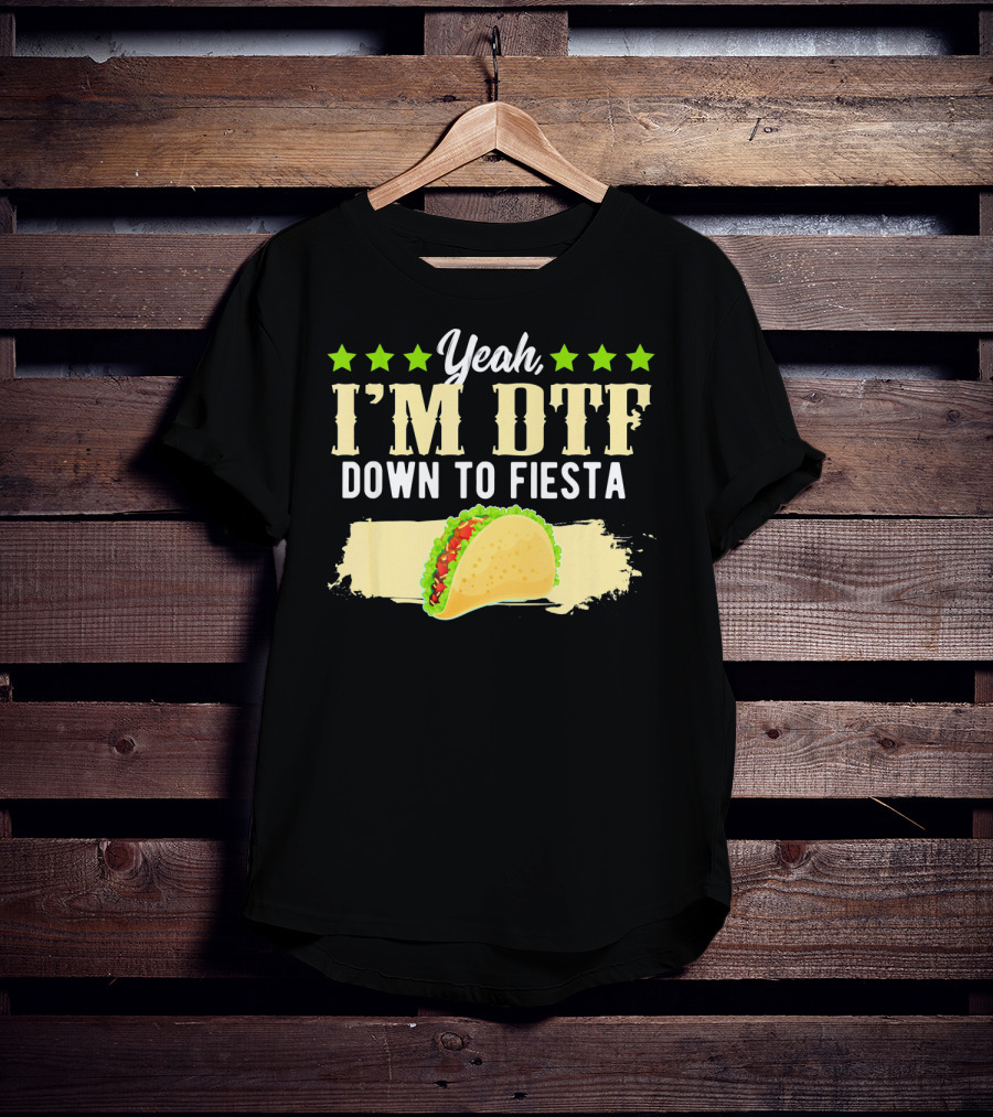 Yeah I'm DTF Down To Fiesta Cinco De Mayo Taco T-Shirt