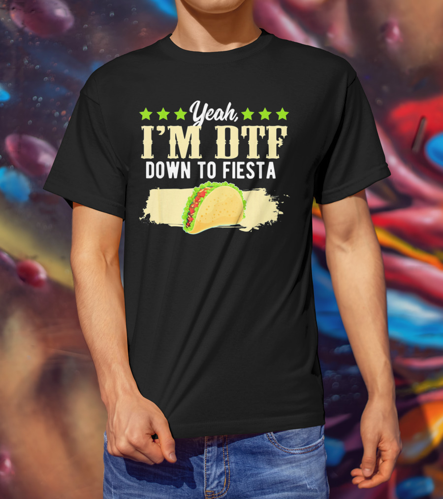 Yeah I'm DTF Down To Fiesta Cinco De Mayo Taco T-Shirt