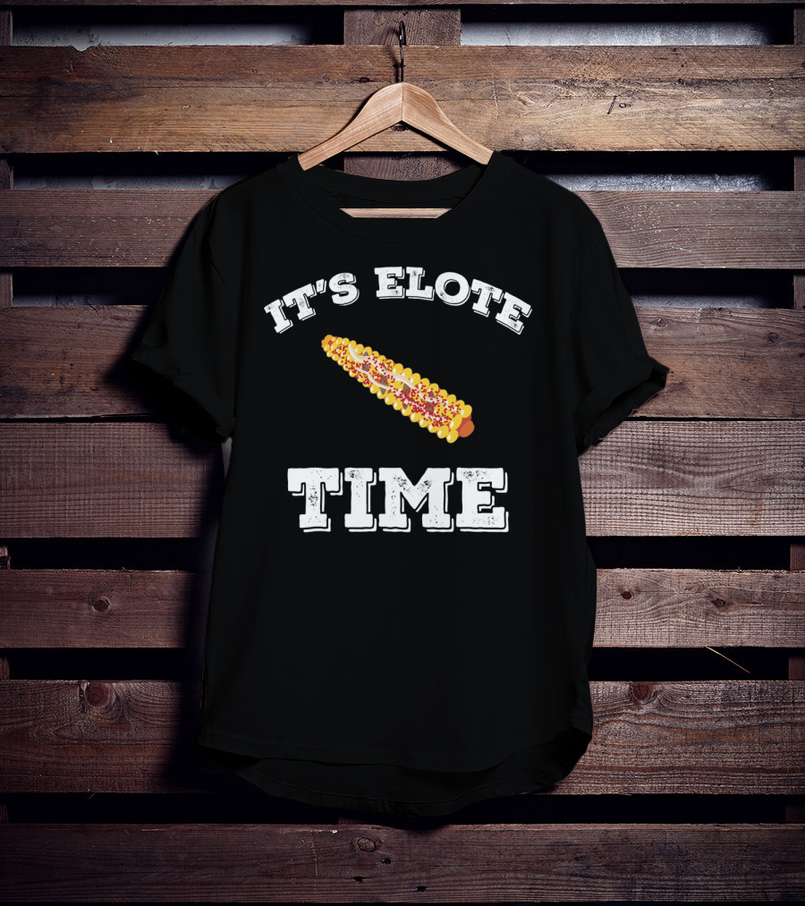 IT'S ELOTE TIME Mexican Food Funny Cinc T-Shirt