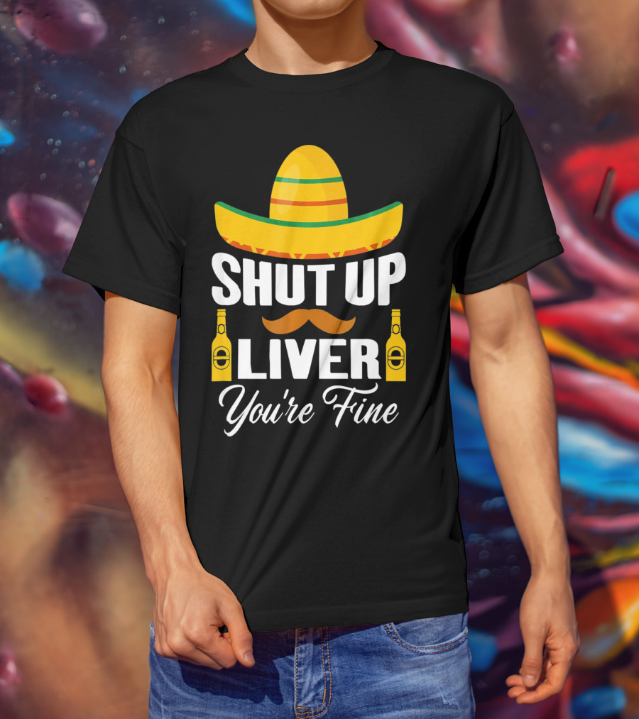 Cinco De Mayo Shut Up Liver Youre Fine Sombrero Mustache Beer Bottles T-Shirt