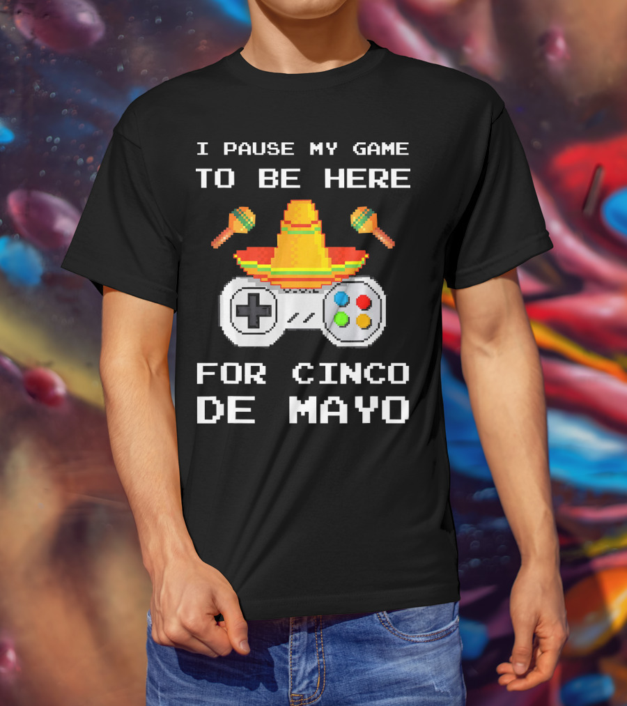 I Pause My Game To Be Here For Cinco De Mayo With Sombrero And Maracas Controller T-Shirt