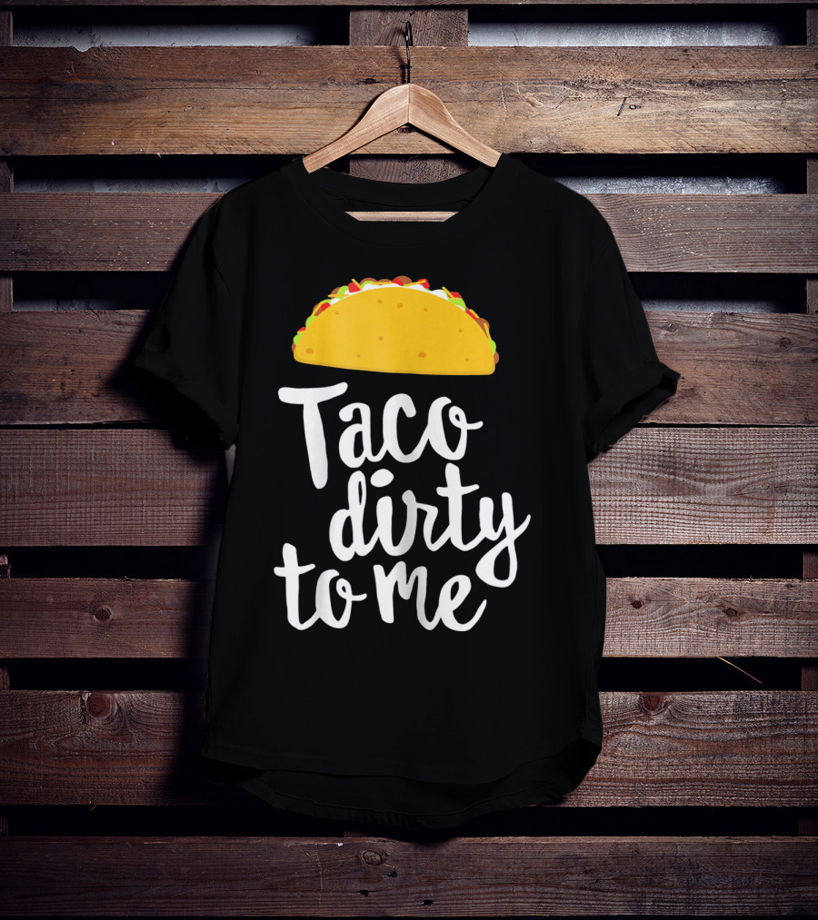 Taco Dirty To Me Funny Taco T-Shirt