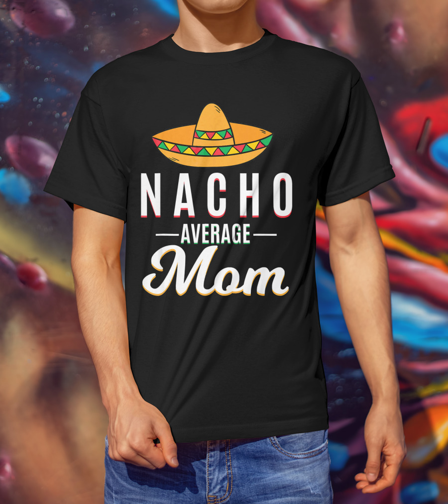 Nacho Average Mom Cinco De Mayo Sombrero Mexican Fiesta T-Shirt