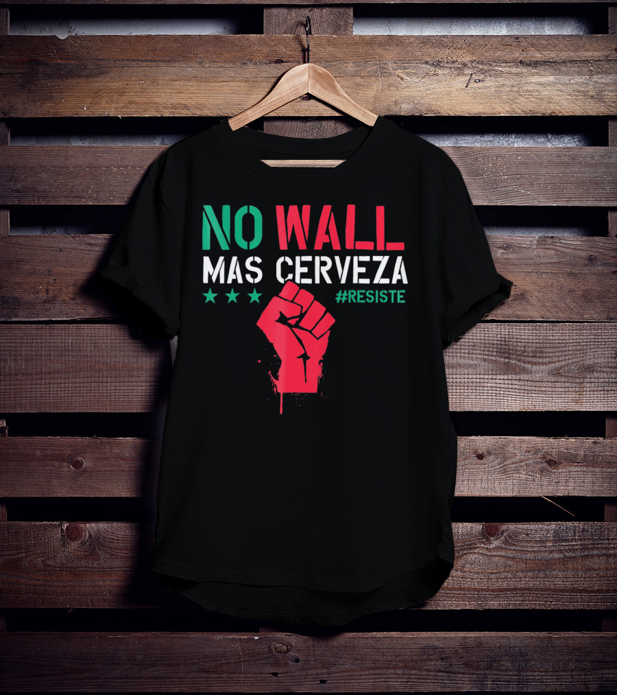 NO WALL MAS CERVEZA RESISTE Fist Symbol Cinco De Mayo T-Shirt