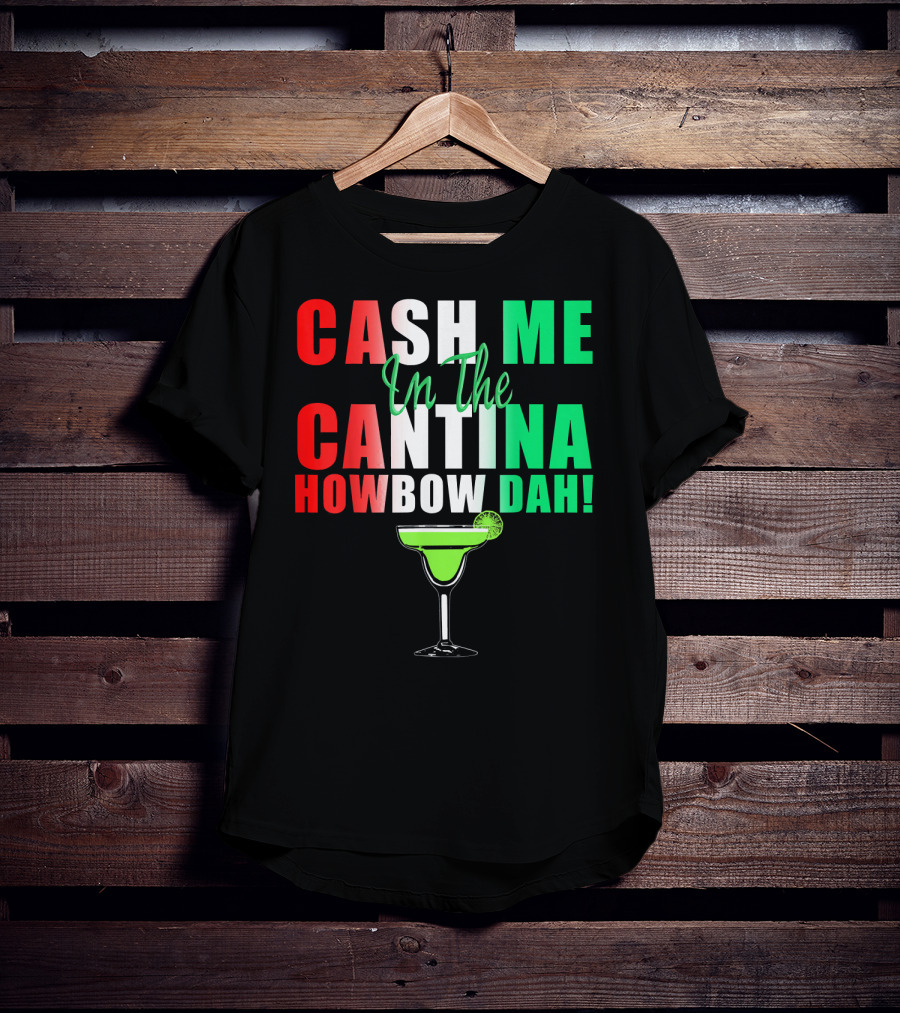 CASH ME In The CANTINA HOWBOW DAH Cinco Margarita T-Shirt