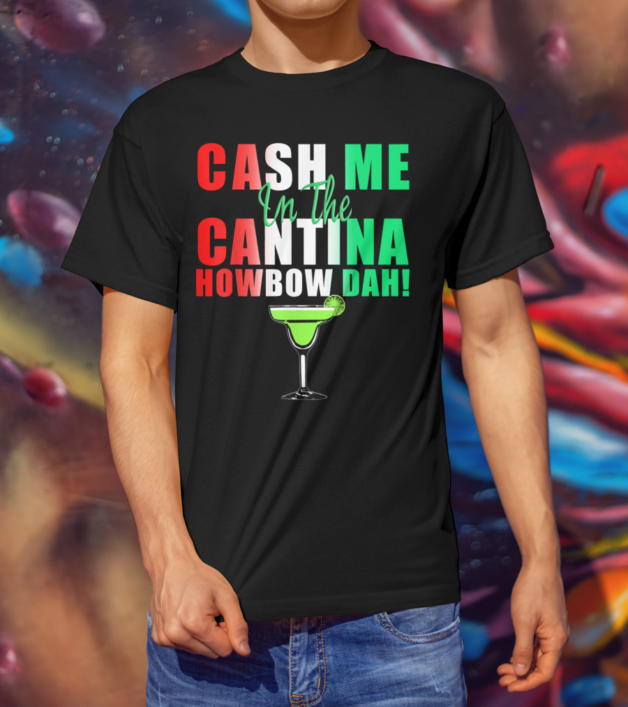 CASH ME In The CANTINA HOWBOW DAH Cinco Margarita T-Shirt