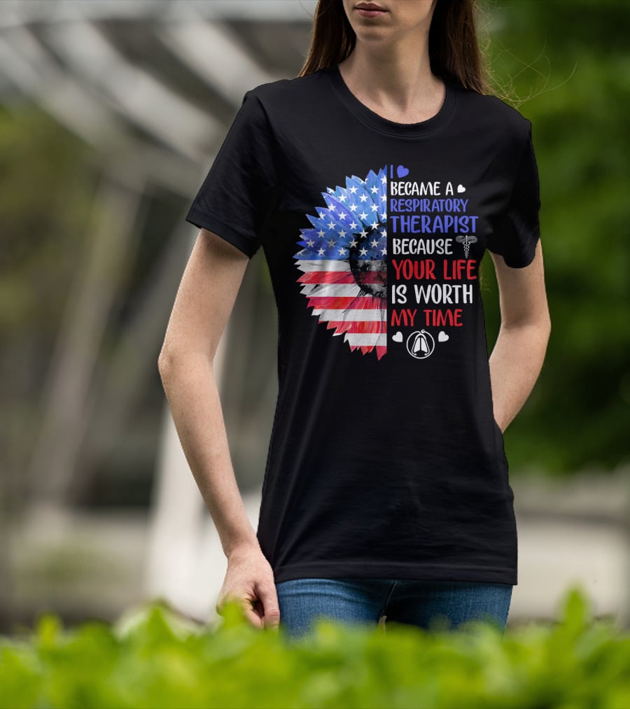 I Became A Respiratory Therapist Because Your Life Is Worth My Time American Flag Sunflower T-Shirt