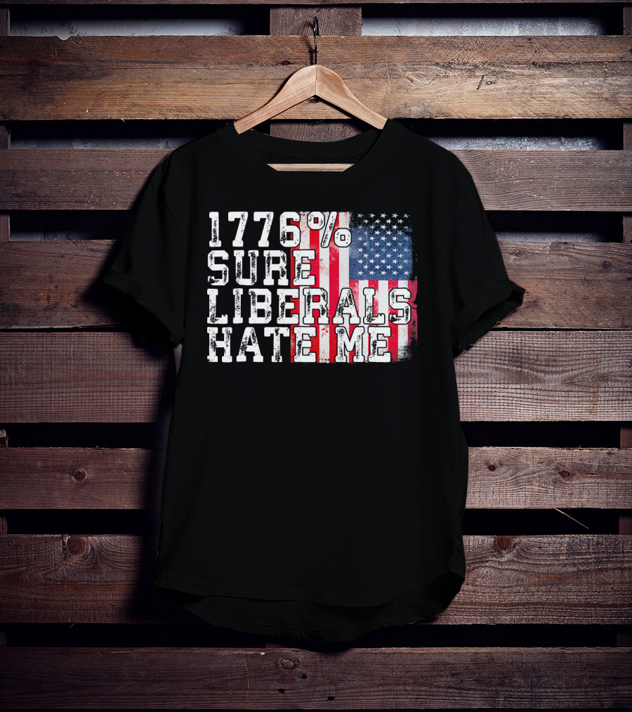 1776% Sure Liberals Hate Me American Flag T-Shirt