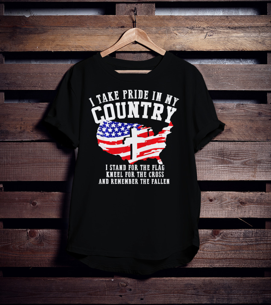 I Take Pride In My Country I Stand For The Flag Kneel For The Cross And Remember The Fallen T-Shirt