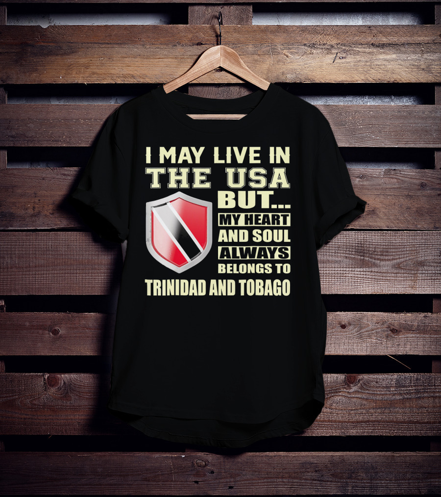 I May Live In The USA But My Heart And Soul Always Belongs To Trinidad And Tobago T-Shirt