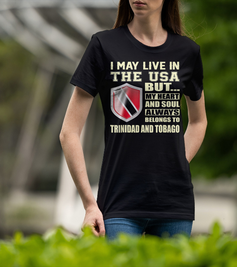 I May Live In The USA But My Heart And Soul Always Belongs To Trinidad And Tobago T-Shirt