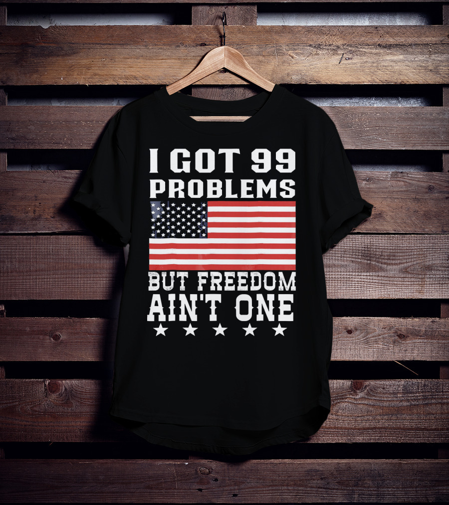 I Got 99 Problems But Freedom Ain't One American Flag Stars T-Shirt