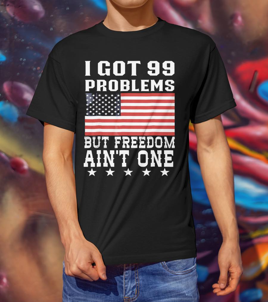 I Got 99 Problems But Freedom Ain't One American Flag Stars T-Shirt