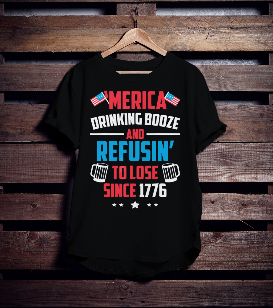 'Merica Drinking Booze And Refusin' To Lose Since 1776 T-Shirt