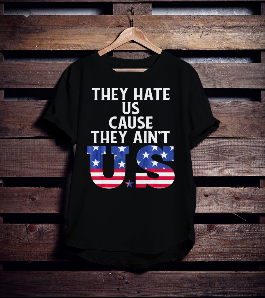 They Hate Us Cause They Ain't US Patriotic T-Shirt
