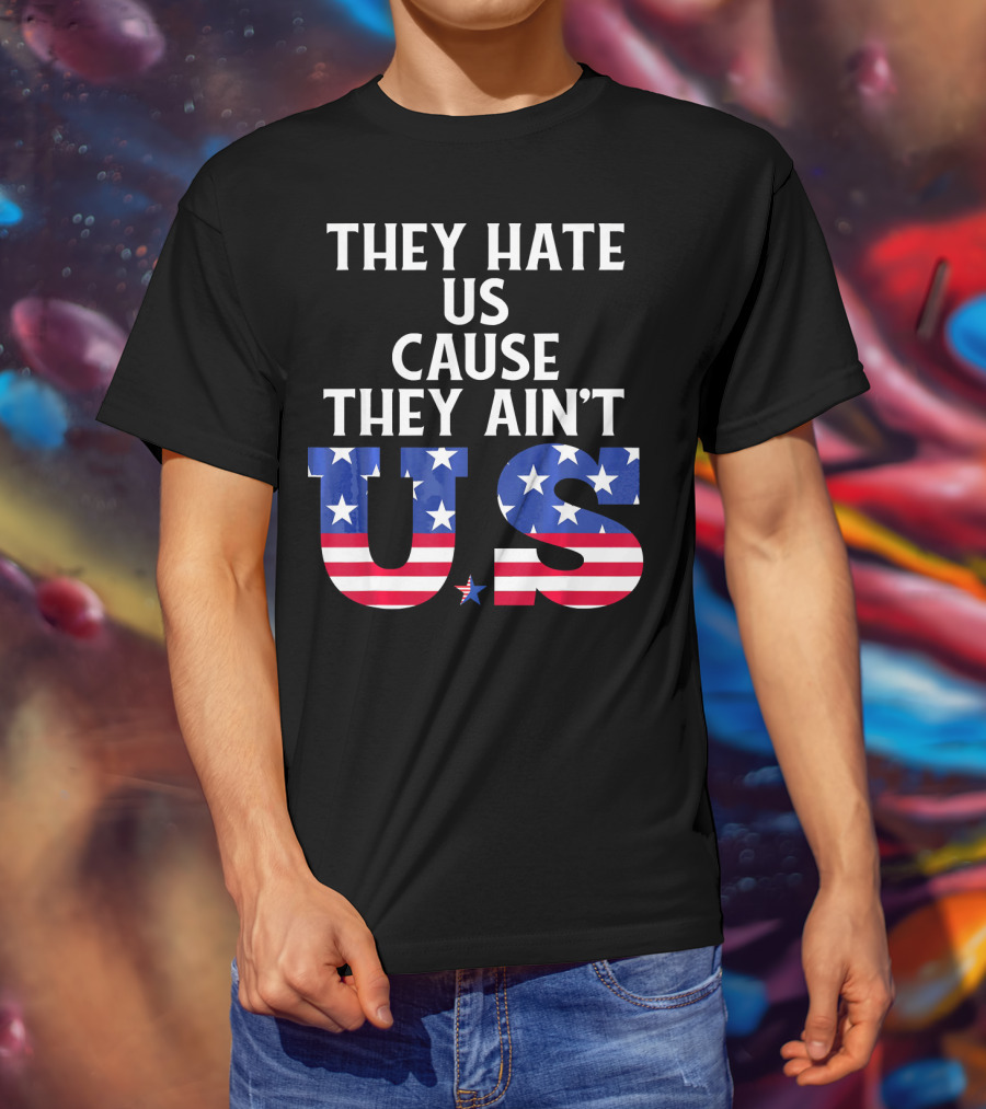 They Hate Us Cause They Ain't US Patriotic T-Shirt